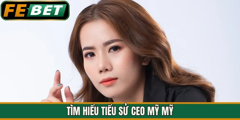 Tìm hiểu tiểu sử CEO Mỹ Mỹ